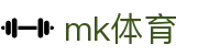 MK体育网页版 - MK体育 (中国)官方网站 - MK SPORTS